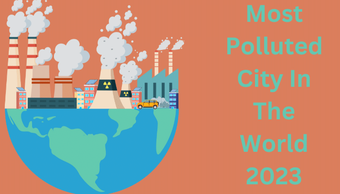 Most Polluted City In The World 2023 A Global Crisis